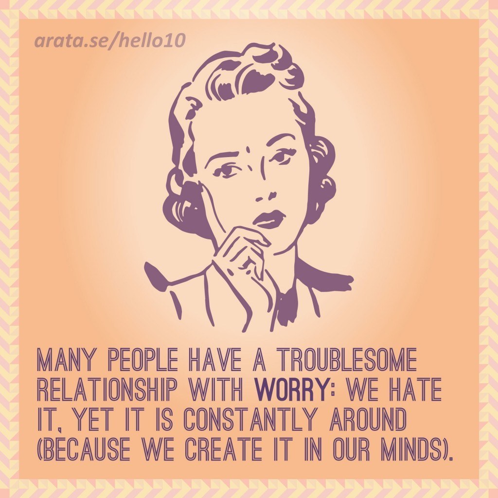 Many people have a troublesome relationship with worry: we hate it, yet it is constantly around (because we create it in our minds).