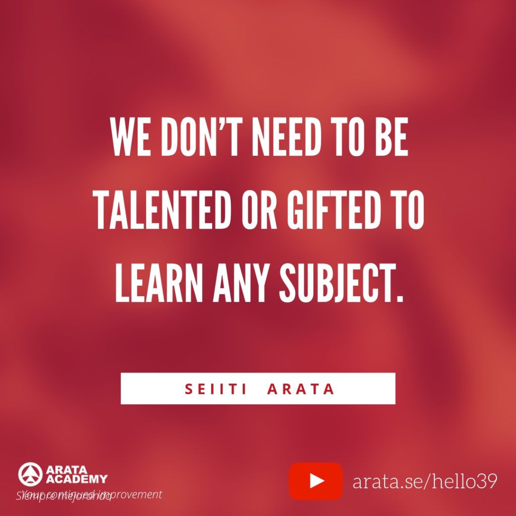 We don’t need to be talented or gifted to learn any subject. - Seitii Arata, Arata Academy