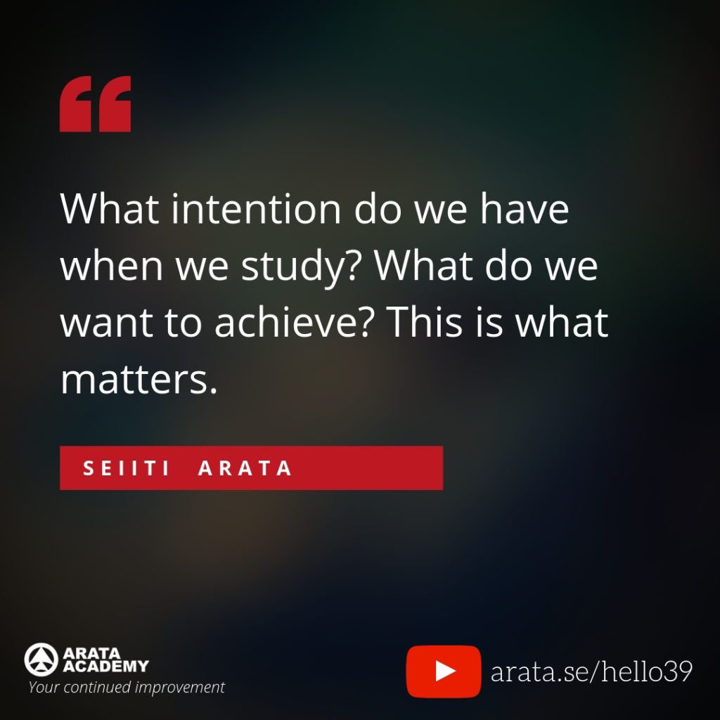 What intention do we have when we study? What do we want to achieve? This is what matters. Seiiti Arata, Arata Academy