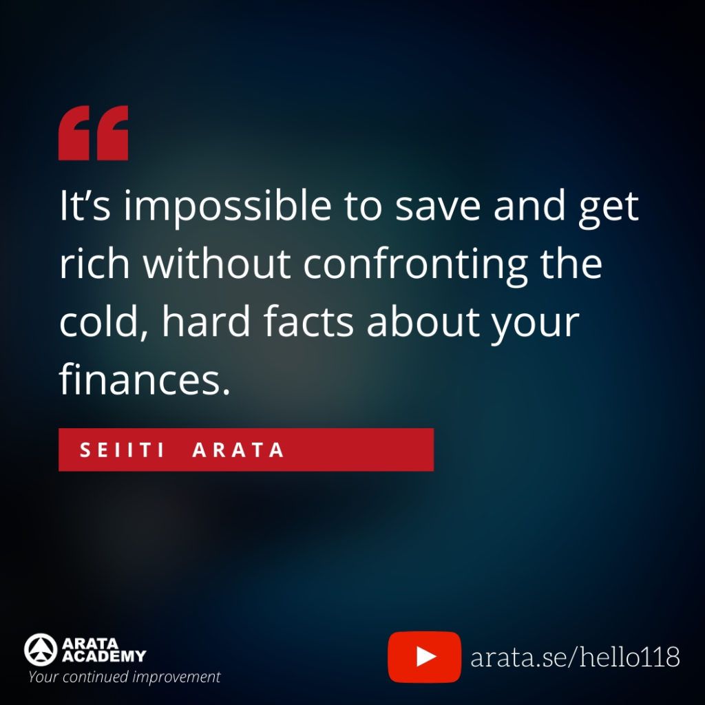 It’s impossible to save and get rich without confronting the cold, hard facts about your finances. (118) - Seiiti Arata, Arata Academy