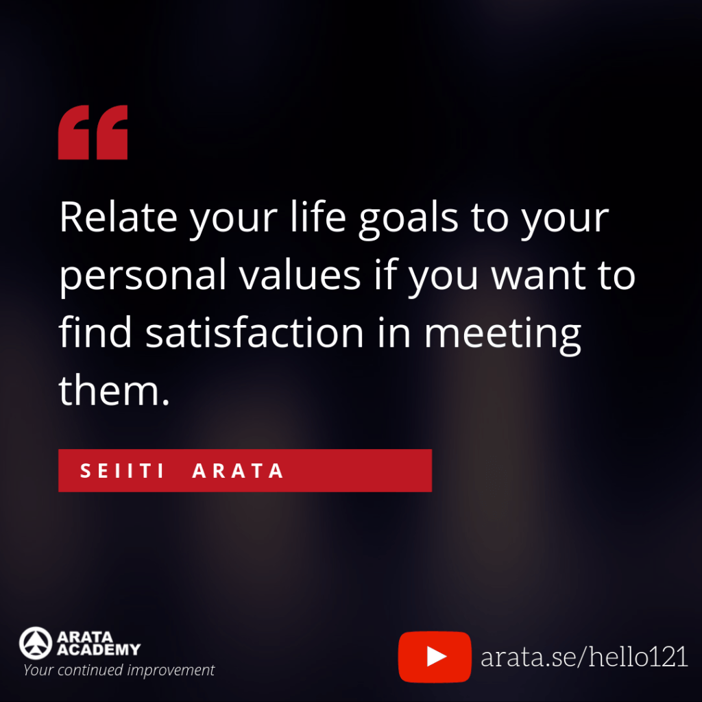Relate your life goals to your personal values if you want to find satisfaction in meeting them. (121) - Seiiti Arata, Arata Academy
