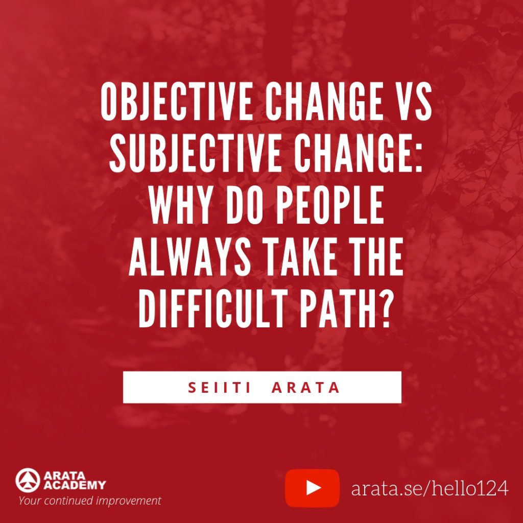 Objective change vs subjective change: why do people always take the difficult path? (124) - Seiiti Arata, Arata Academy