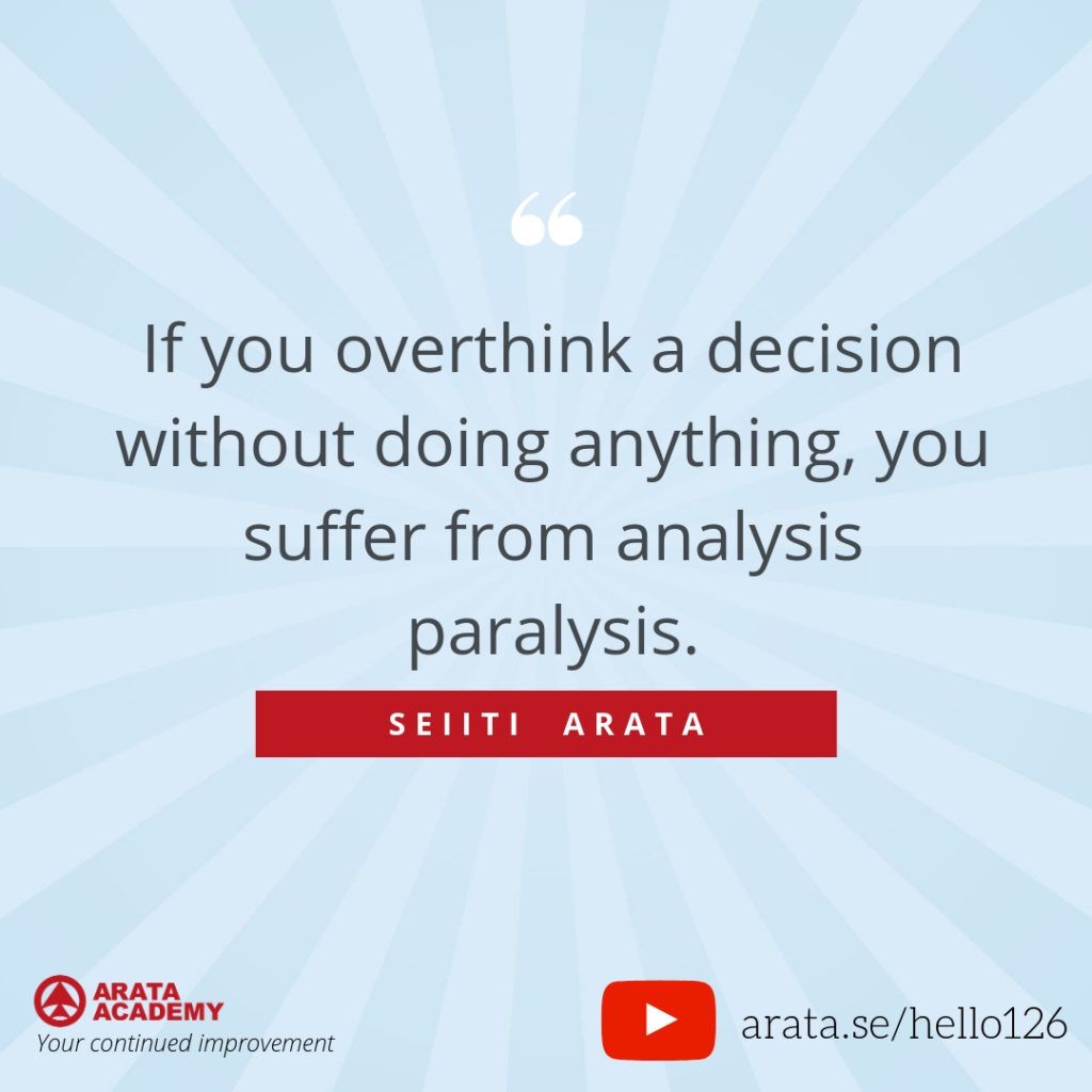 If you overthink a decision without doing anything, you suffer from analysis paralysis. (126) - Seiiti Arata, Arata Academy