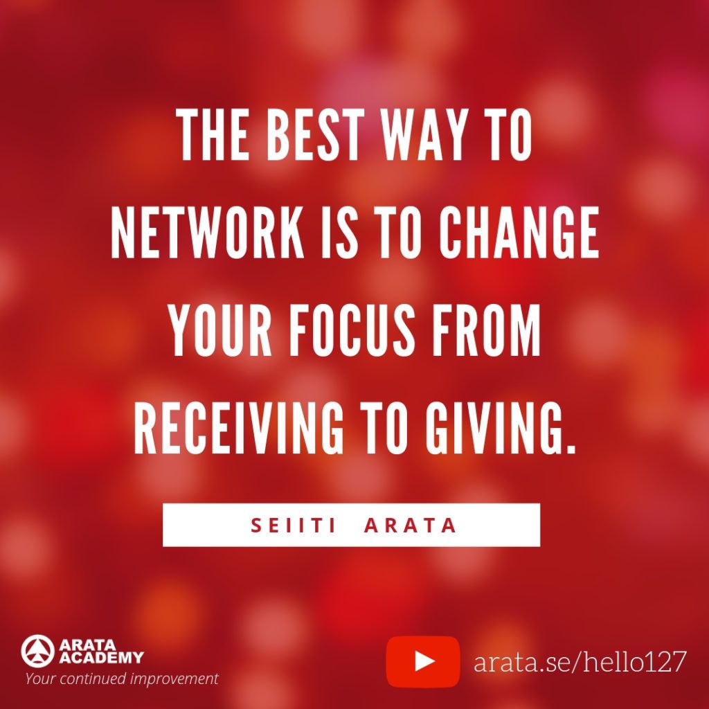 The best way to network is to change your focus from receiving to giving. (127) - Seiiti Arata, Arata Academy