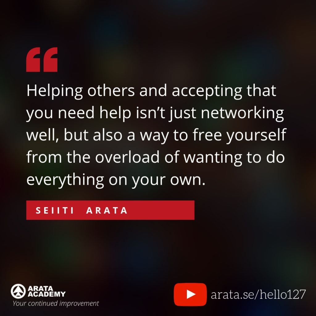 Helping others and accepting that you need help isn’t just networking well, but also a way to free yourself from the overload of wanting to do everything on your own. (127) - Seiiti Arata, Arata Academy