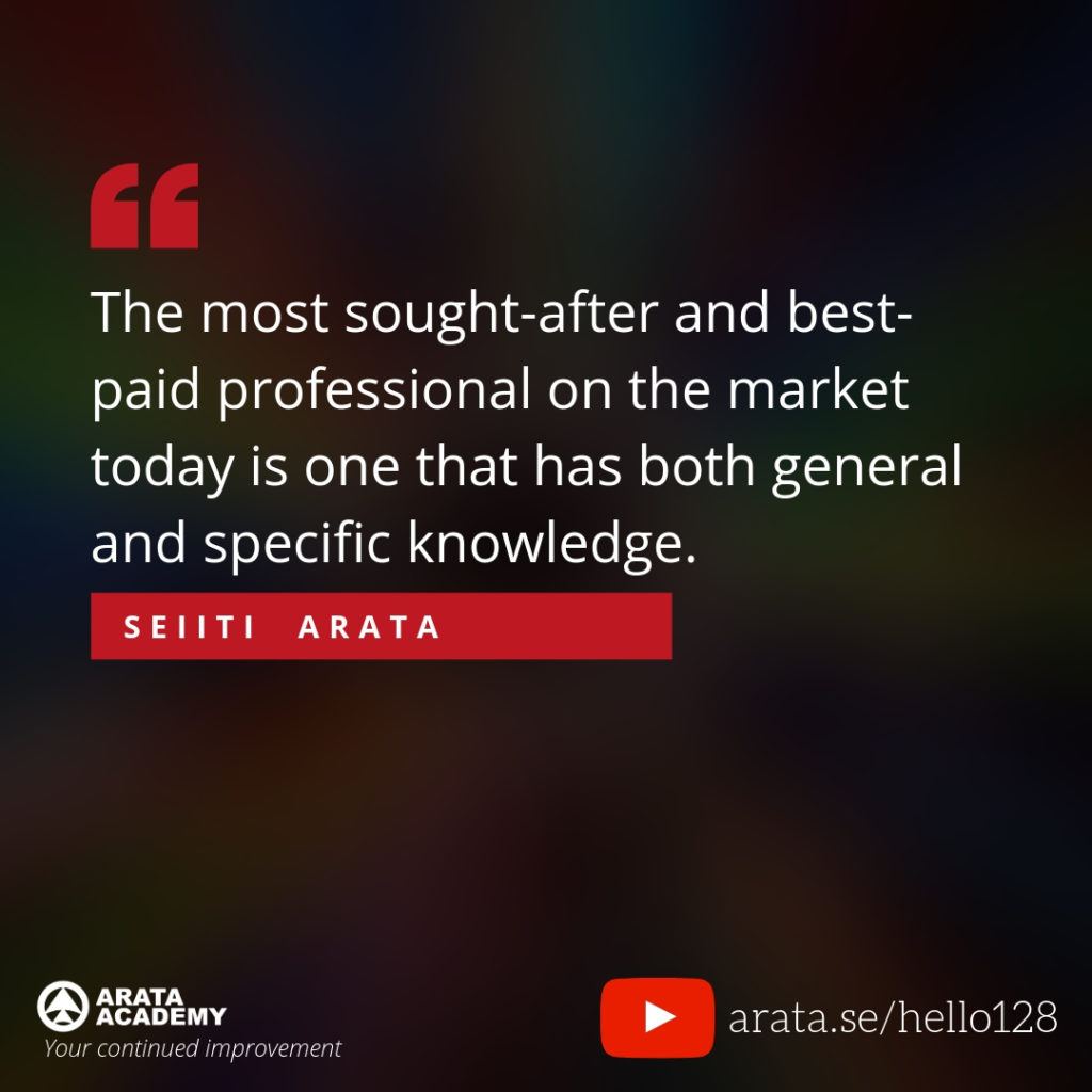 The most sought-after and best-paid professional on the market today is one that has both general and specific knowledge. (128) - Seiiti Arata, Arata Academy