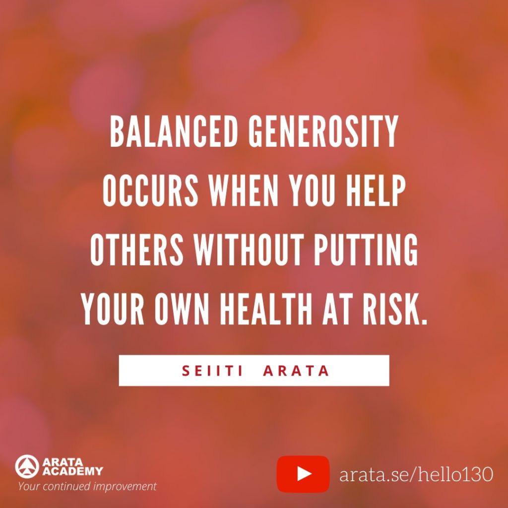 Balanced generosity occurs when you help others without putting your own health at risk. (130) - Seiiti Arata, Arata Academy