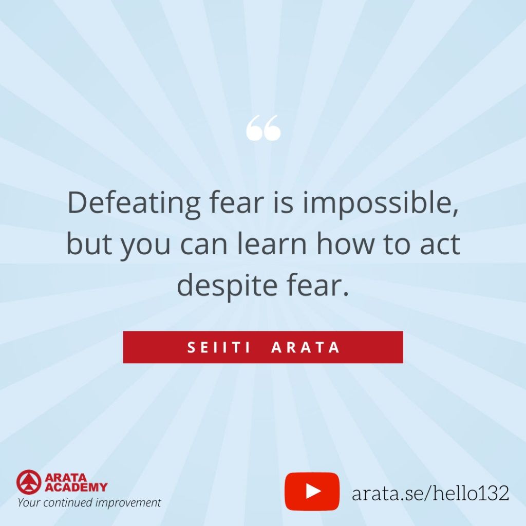 Defeating fear is impossible, but you can learn how to act despite fear. (132) - Seiiti Arata, Arata Academy