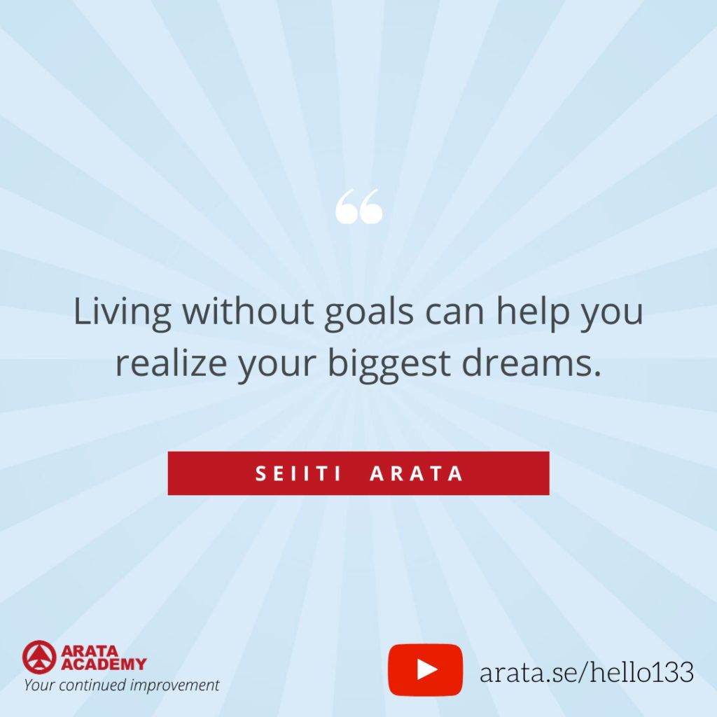Living without goals can help you realize your biggest dreams. (133) - Seiiti Arata, Arata Academy