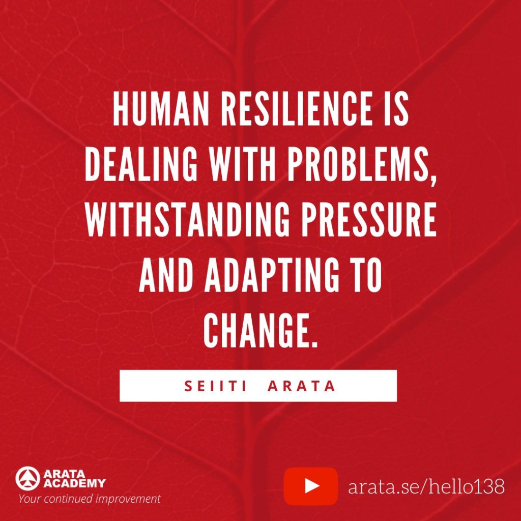 Human resilience is dealing with problems, withstanding pressure and adapting to change. (138) - Seiiti Arata, Arata Academy