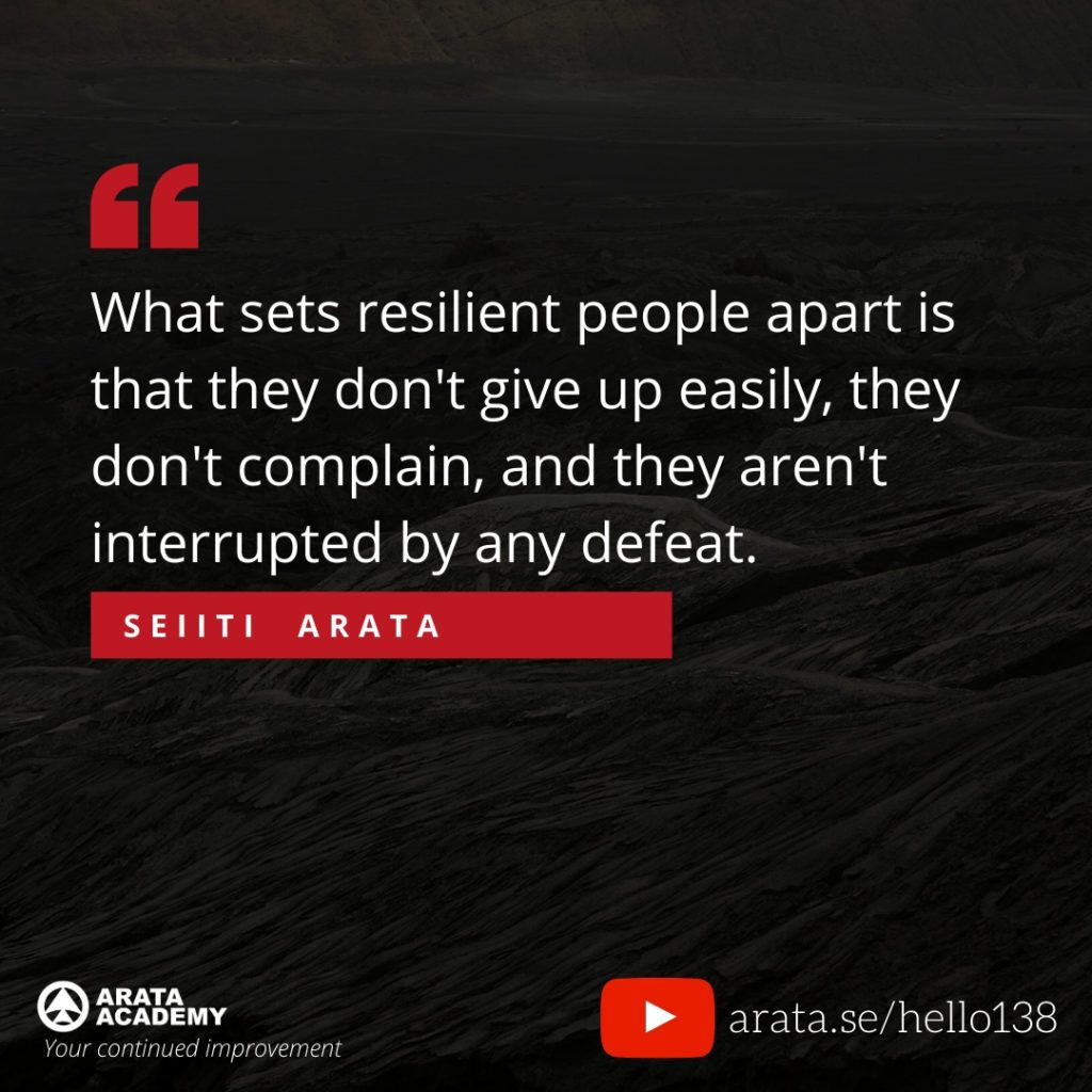 What sets resilient people apart is that they don't give up easily, they don't complain, and they aren't interrupted by any defeat. (138) - Seiiti Arata, Arata Academy