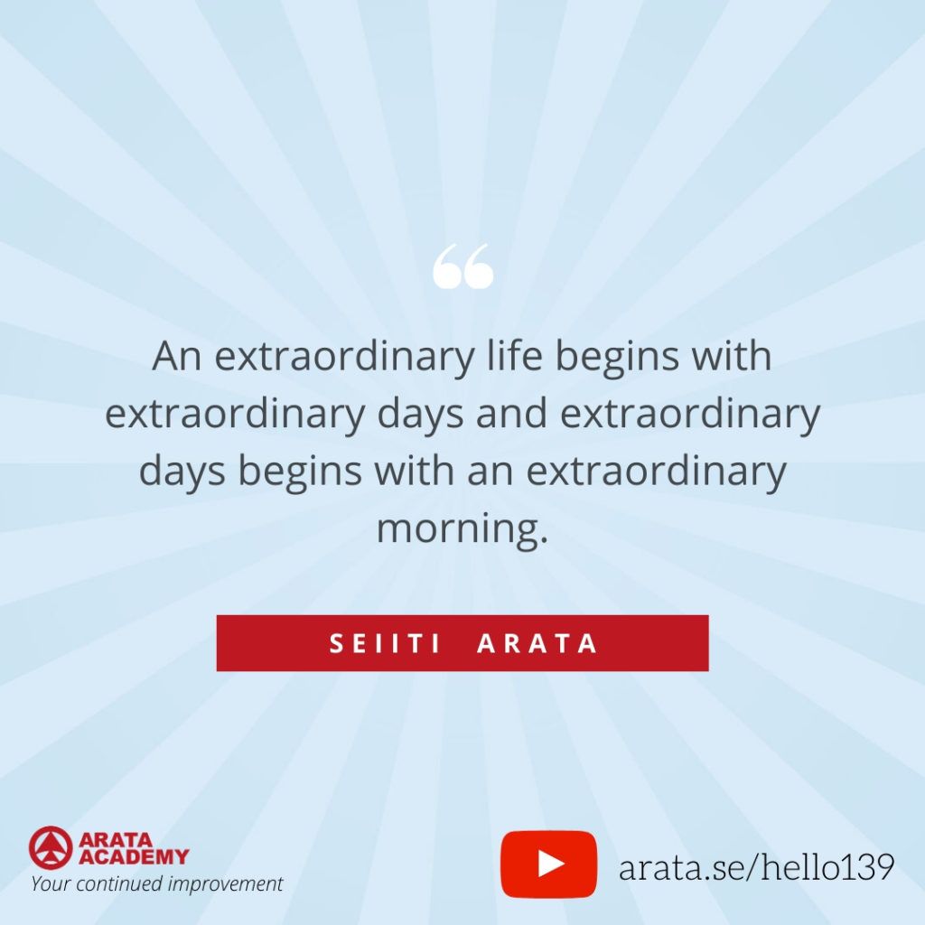 An extraordinary life begins with extraordinary days and extraordinary days begins with an extraordinary morning. (139) - Seiiti Arata, Arata Academy