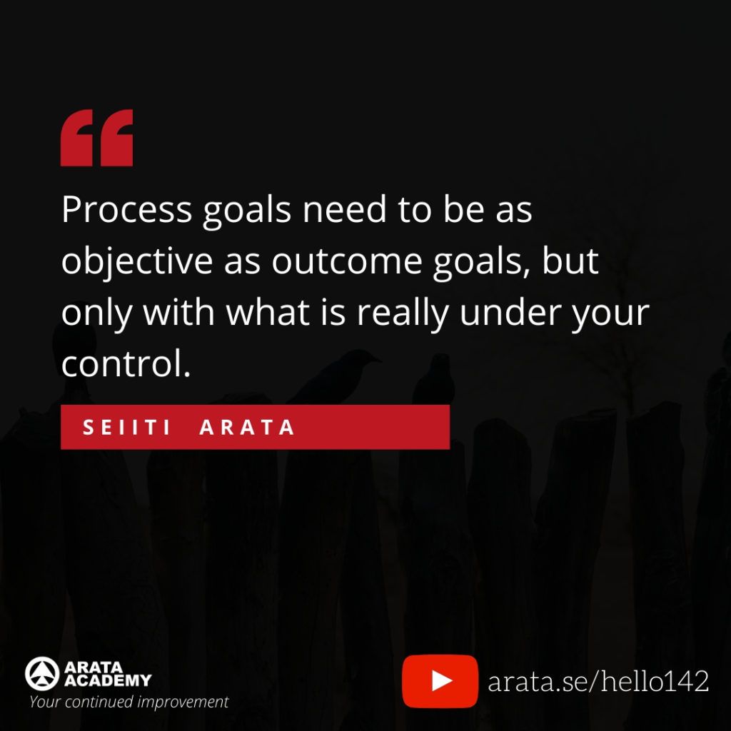 Process goals need to be as objective as outcome goals, but only with what is really under your control. (142) - Seiiti Arata, Arata Academy
