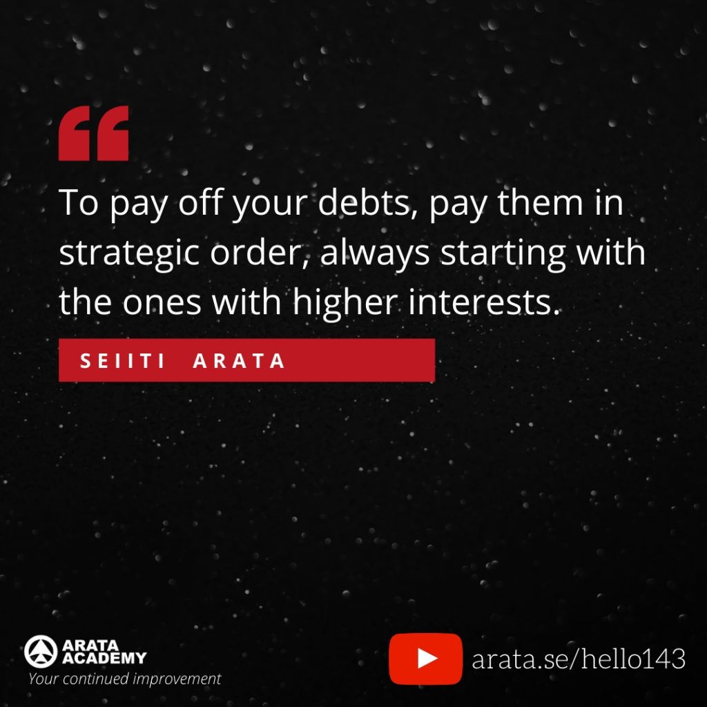 To pay off your debts, pay them in strategic order, always starting with the ones with higher interests. (143) - Seiiti Arata, Arata Academy