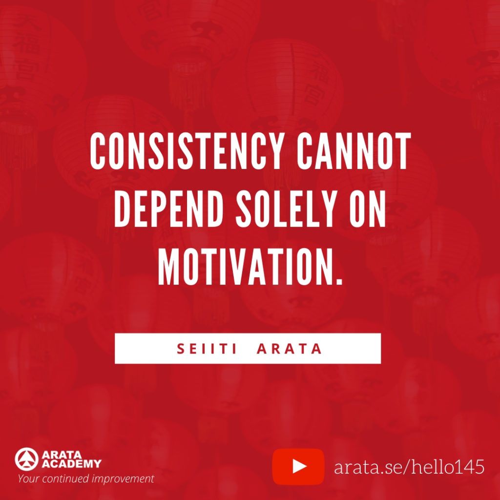 Consistency cannot depend solely on motivation. (145) - Seiiti Arata, Arata Academy