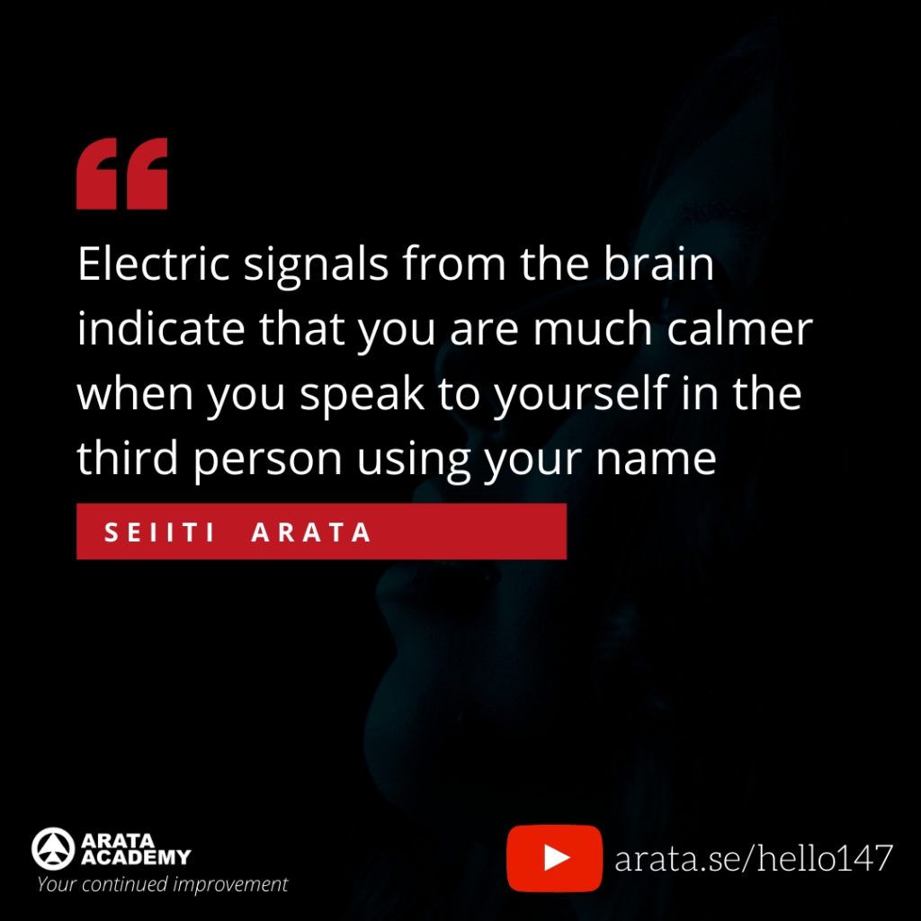 Electric signals from the brain indicate that you are much calmer when you speak to yourself in the third person using your name. (147) - Seiiti Arata, Arata Academy