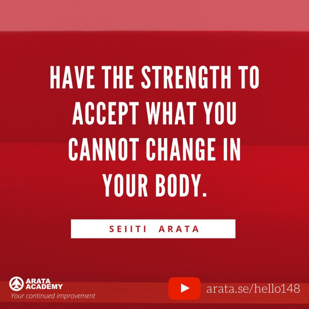 Have the strength to accept what you cannot change in your body. (148) - Seiiti Arata, Arata Academy