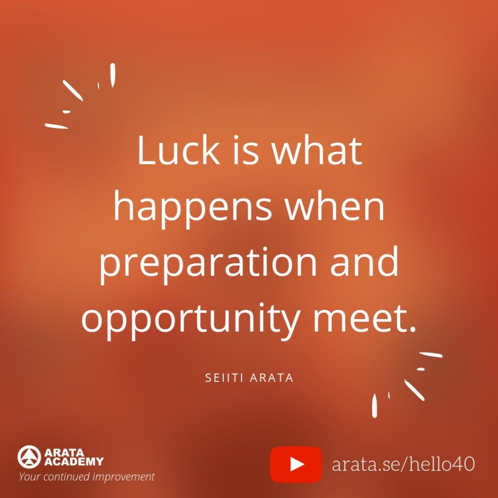 Luck is what happens when preparation and opportunity meet. - Seiiti Arata,  Arata Academy