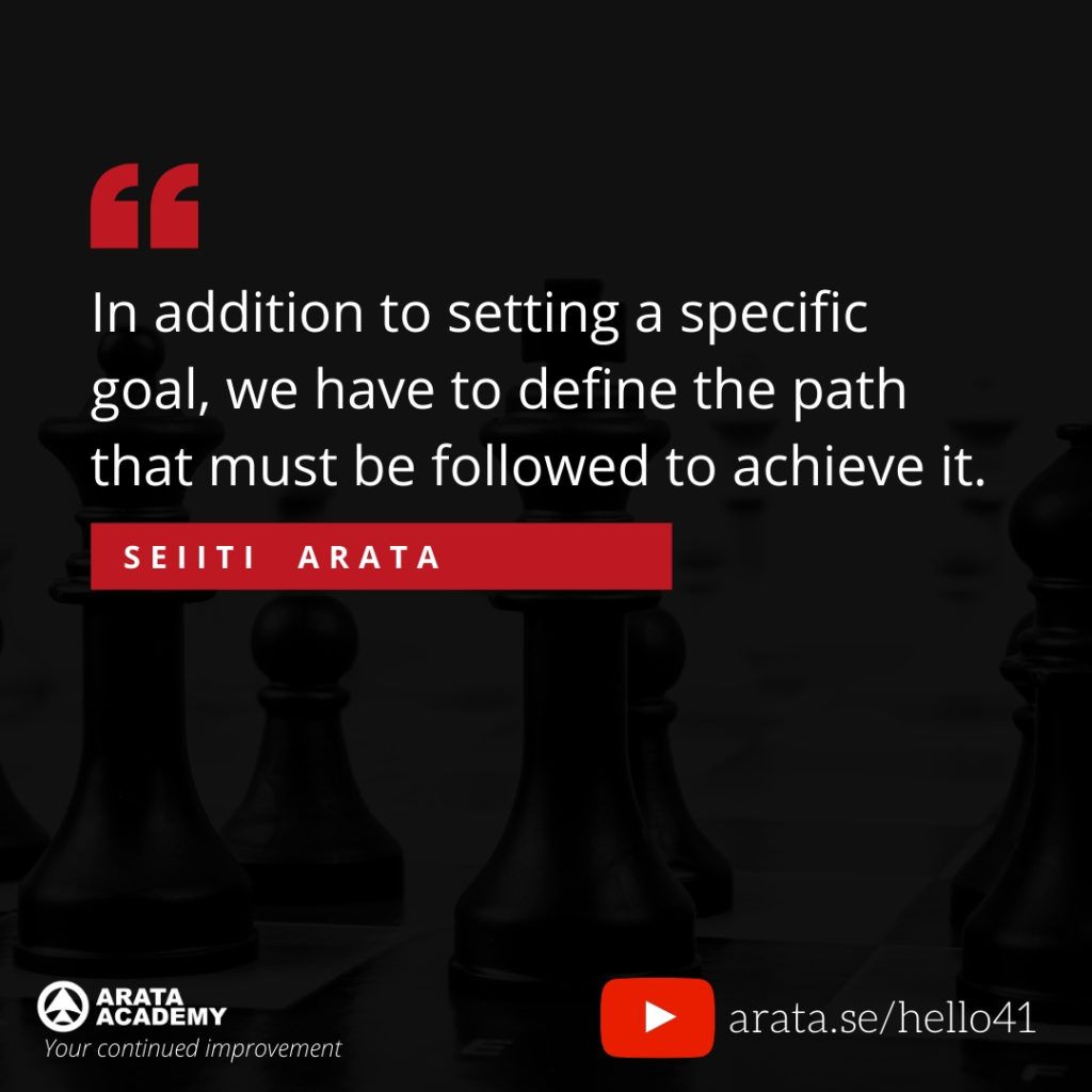 In addition to setting a specific goal, we have to define the path that must be followed to achieve it. (41) - Seiiti Arata, Arata Academy
