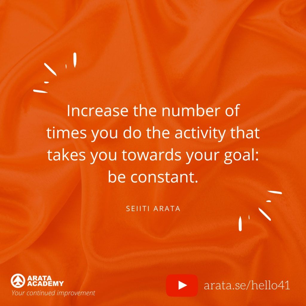 Increase the number of times you do the activity that takes you towards your goal: be constant. (41) - Seiiti Arata, Arata Academy
