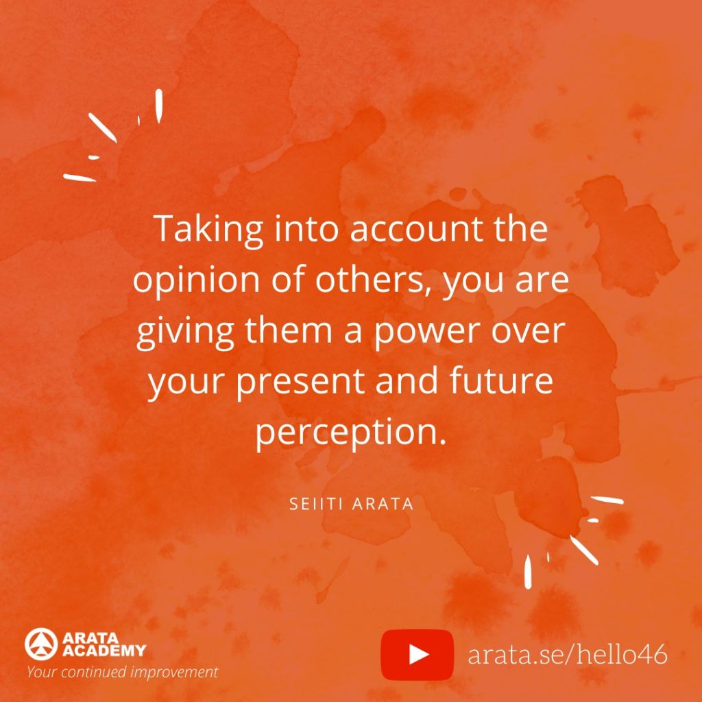 Taking into account the opinion of others, you are giving them a power over your present and future perception. (46) - Seiiti Arata, Arata