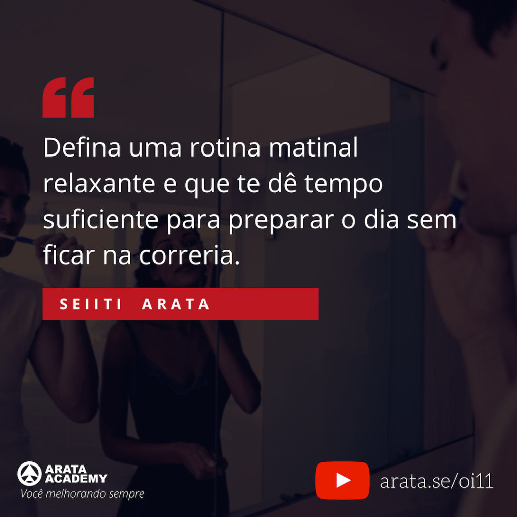 Defina uma rotina matinal relaxante e que te dê tempo suficiente para preparar o dia sem ficar na correria (11) - Seiiti Arata, Arata Academy