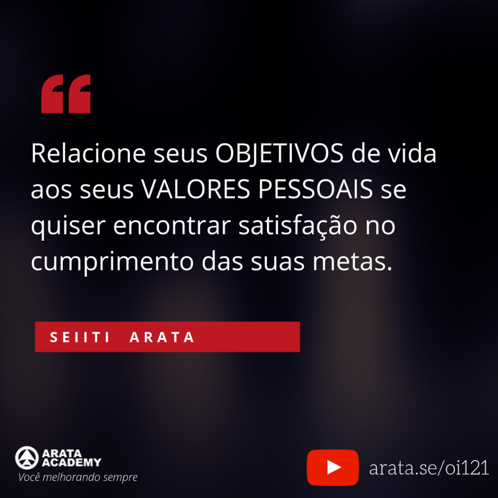 Relacione seus objetivos de vida aos seus valores pessoais se quiser encontrar satisfação no cumprimento das suas metas. (121) - Seiiti Arata, Arata Academy