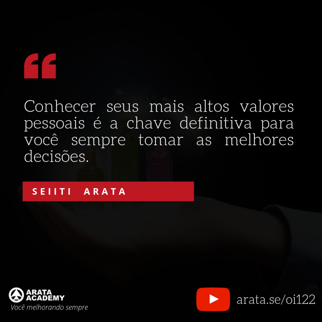 Conhecer seus mais altos valores pessoais é a chave definitiva para você sempre tomar as melhores decisões. (122) - Seiiti Arata, Arata Academy