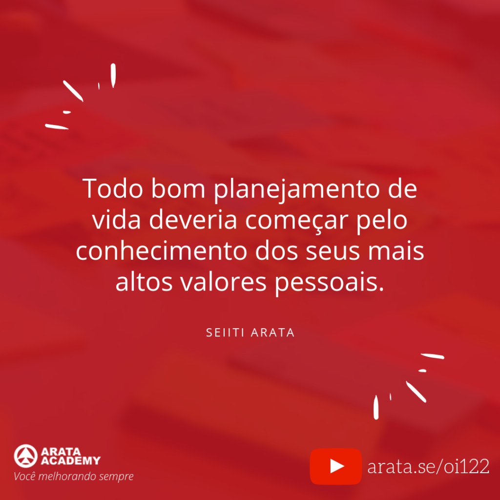 Todo bom planejamento de vida deveria começar pelo conhecimento dos seus mais altos valores pessoais. (122) - Seiiti Arata, Arata Academy