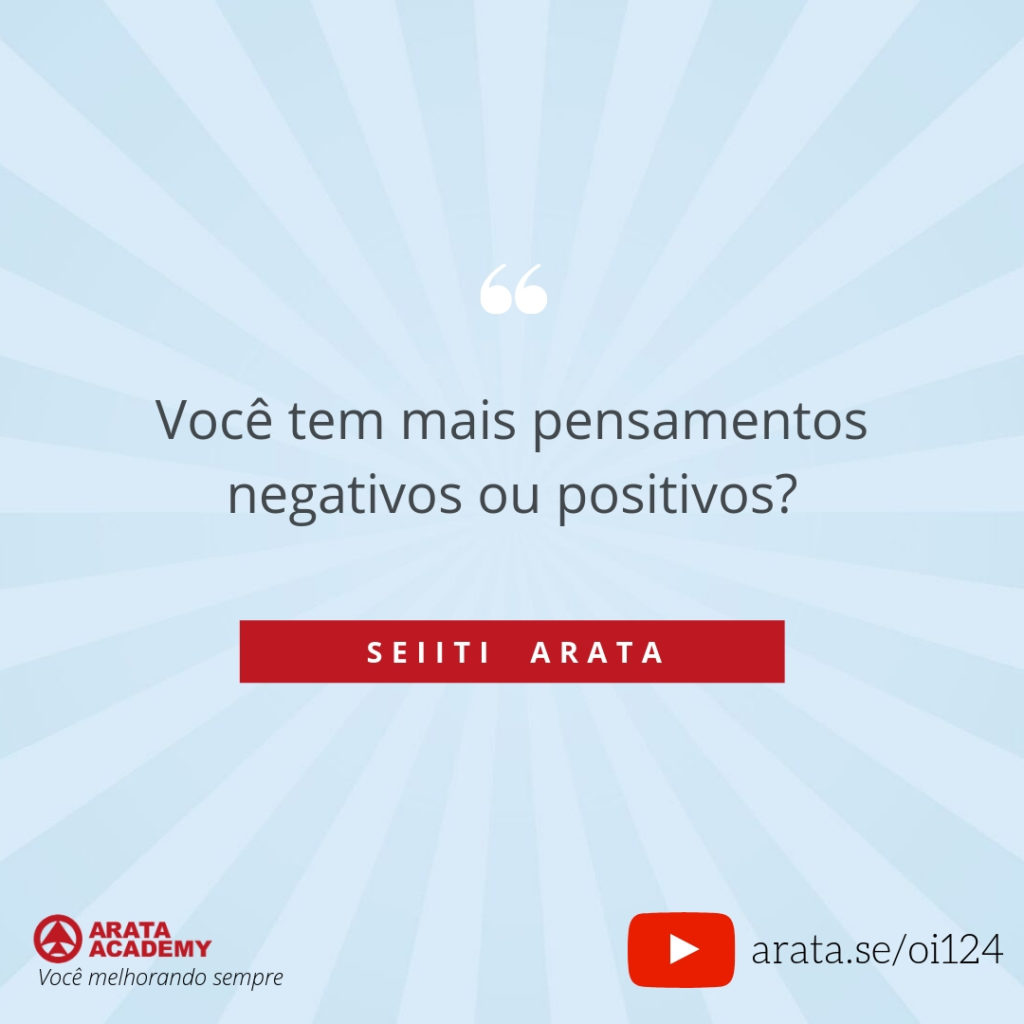 Você tem mais pensamentos negativos ou positivos? (124) - Seiiti Arata, Arata Academy