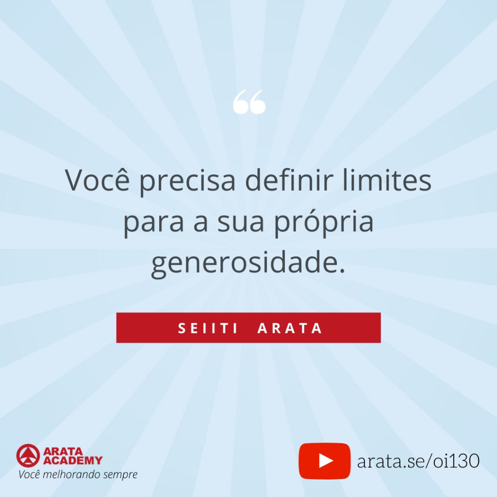 Você precisa definir limites para a sua própria generosidade (130) - Seiiti Arata, Arata Academy