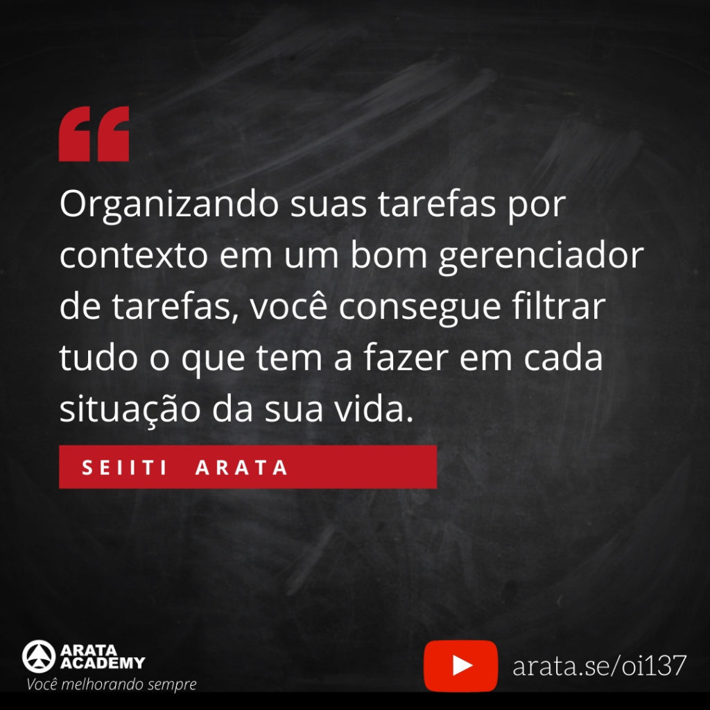 Organizando suas tarefas por contexto em um bom gerenciador de tarefas, você consegue filtrar tudo o que tem a fazer em cada situação da sua vida. (137) - Seiiti Arata, Arata Academy