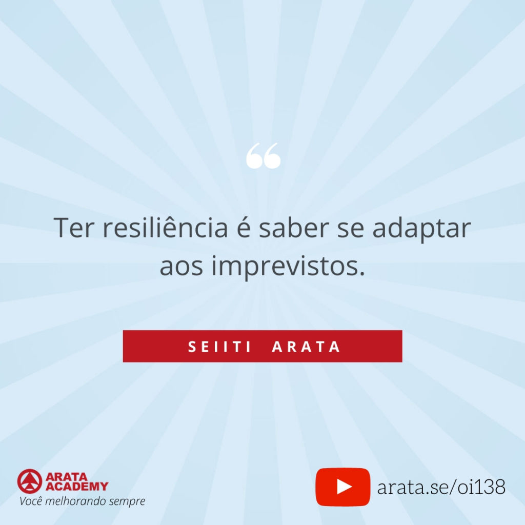 Ter resiliência é saber se adaptar aos imprevistos. (138) - Seiiti Arata, Arata Academy