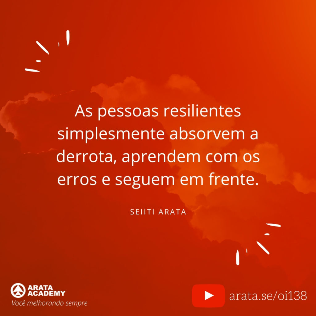 As pessoas resilientes simplesmente absorvem a derrota, aprendem com os erros e seguem em frente. (138) - Seiiti Arata, Arata Academy