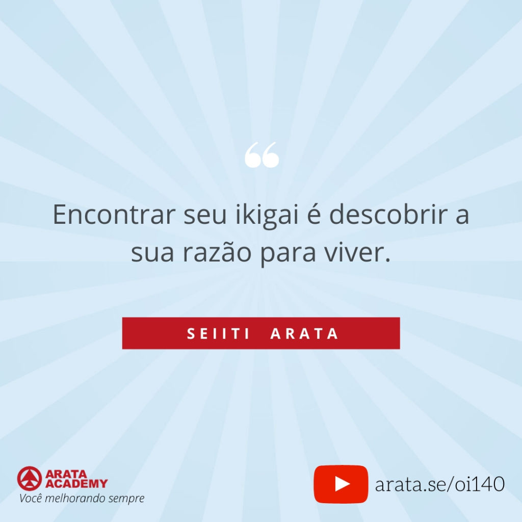 Encontrar seu ikigai é descobrir a sua razão para viver. (140) - Seiiti Arata, Arata Academy