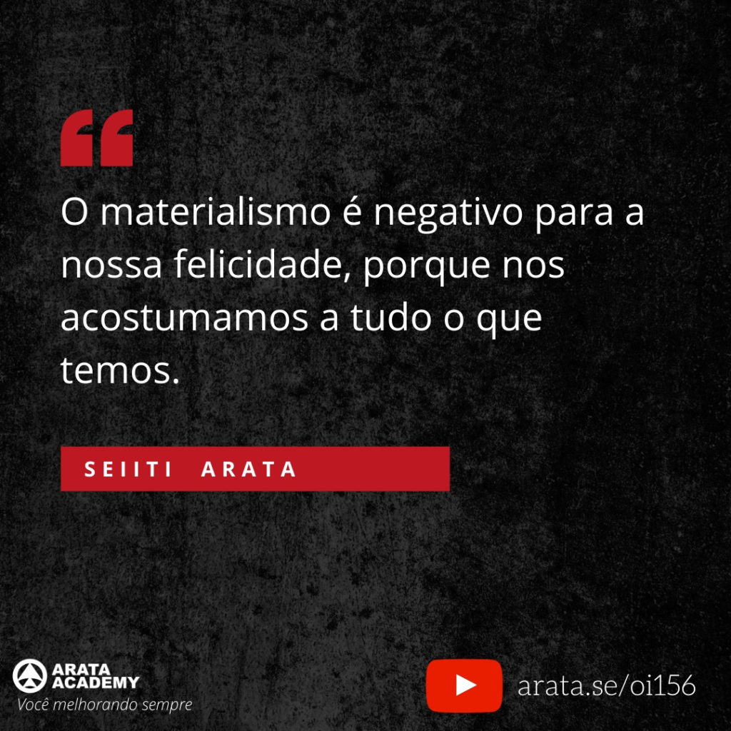 O materialismo é negativo para a nossa felicidade, porque nos acostumamos a tudo o que temos. (156) - Seiiti Arata, Arata Academy