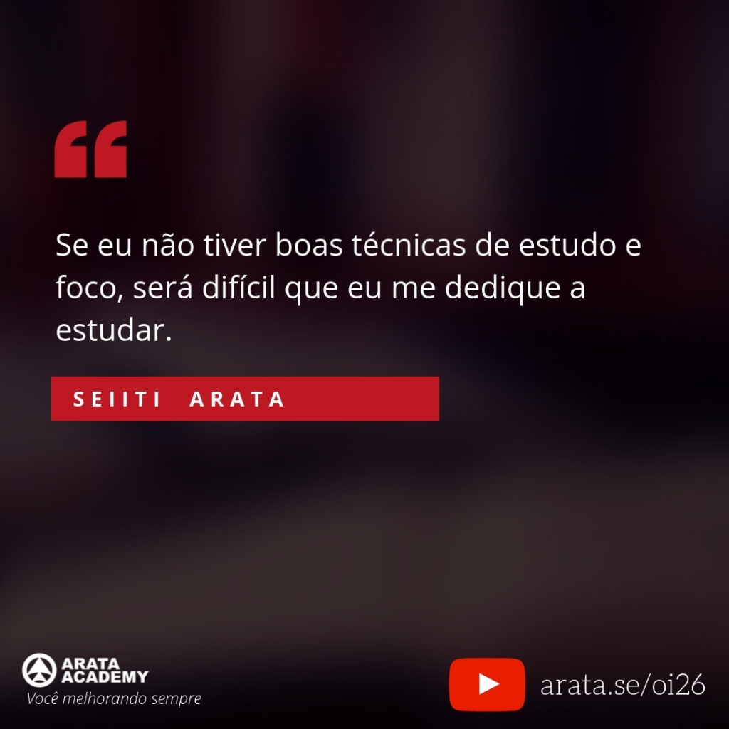 Se eu não tiver boas técnicas de estudo e foco, será difícil que eu me dedique a estudar. (26) - Seiiti Arata, Arata Academy