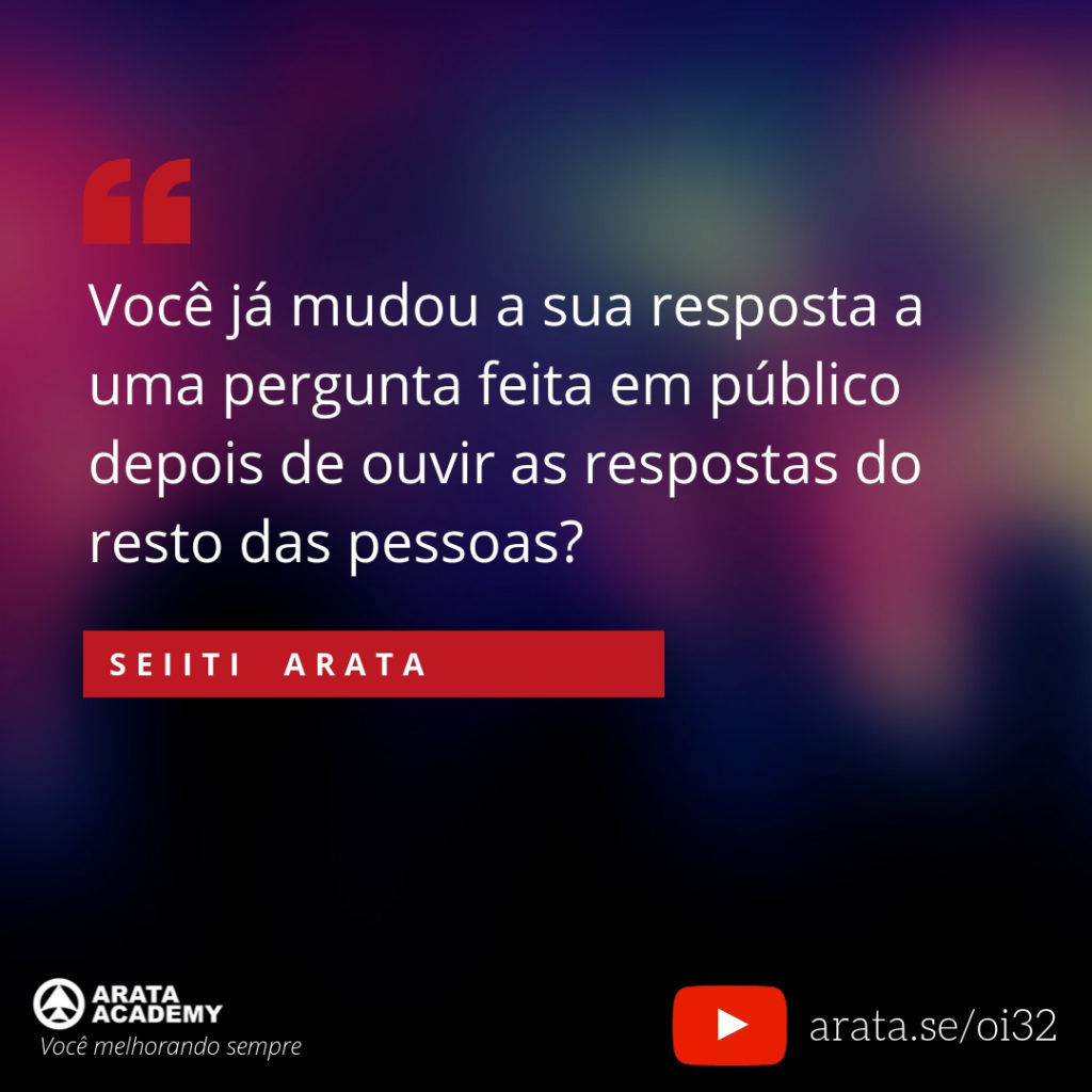 Você já mudou a sua resposta a uma pergunta feita em público depois de ouvir as respostas do resto das pessoas? (32) - Seiiti Arata, Arata Academy