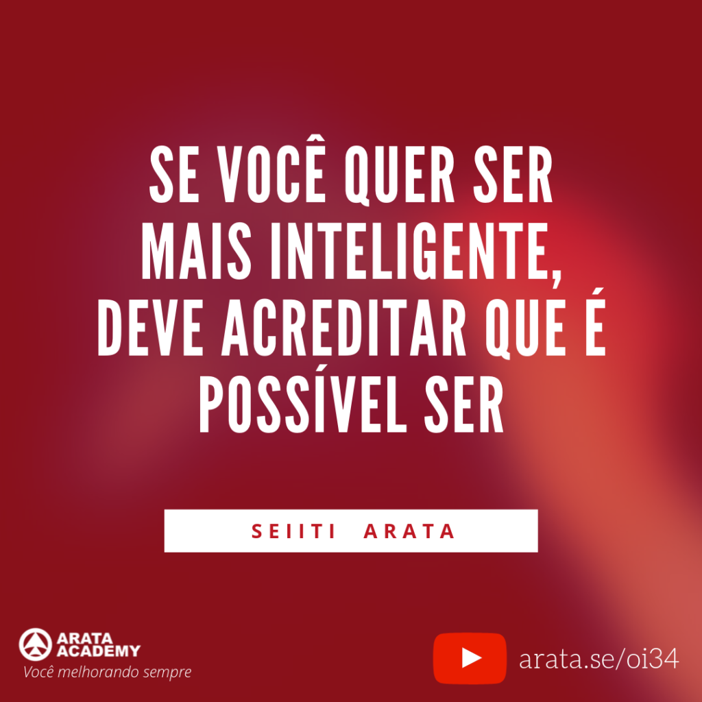 Se você quer ser mais inteligente, deve acreditar que é possível ser. (34) - Seiiti Arata, Arata Academy