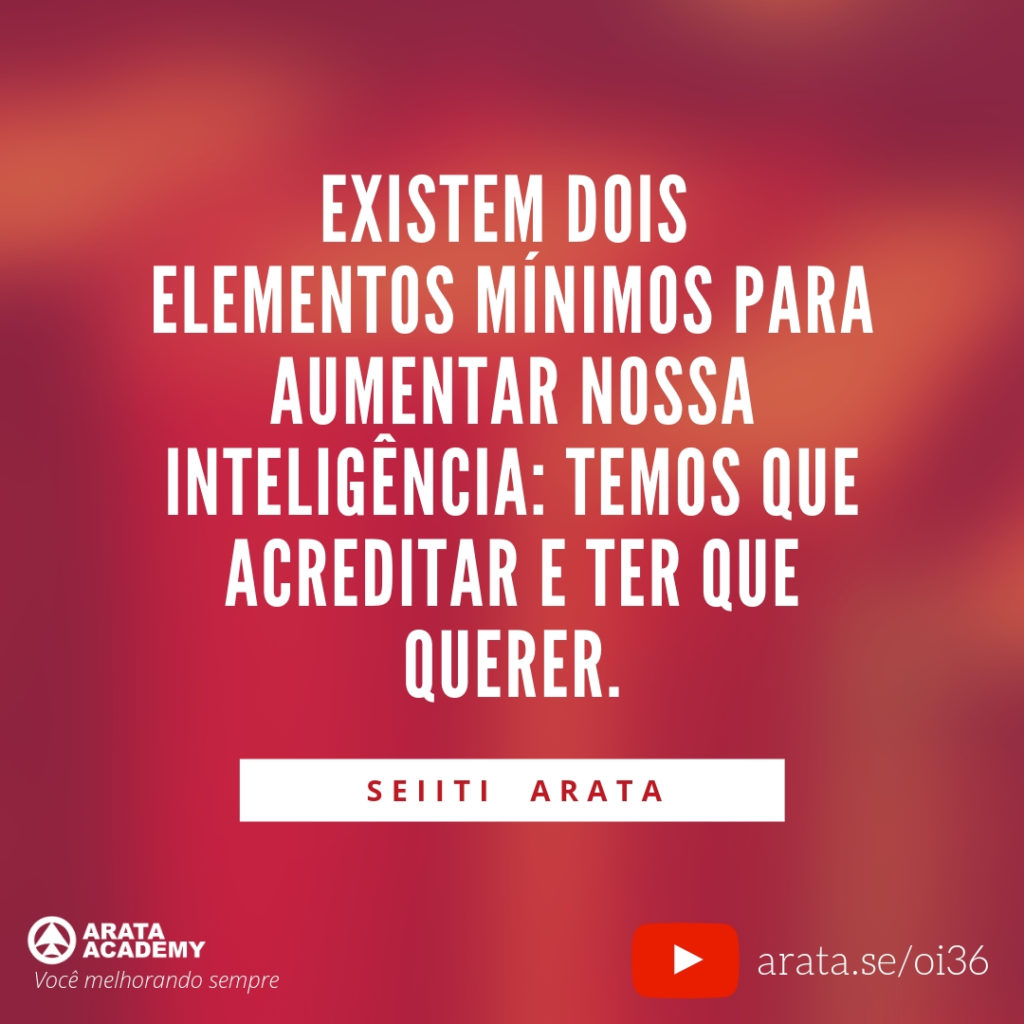 Existem dois elementos mínimos para aumentar nossa inteligência: temos que acreditar e querer. (36) - Seiiti Arata, Arata Academy