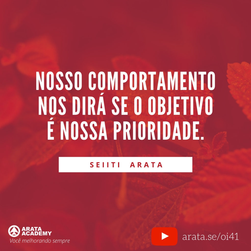 Nosso comportamento nos dirá se o objetivo é nossa prioridade. (41) - Seiiti Arata, Arata Academy