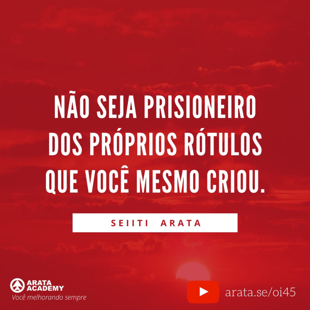 Não seja prisioneiro dos próprios rótulos que você mesmo criou (45) - Seiiti Arata, Arata Academy