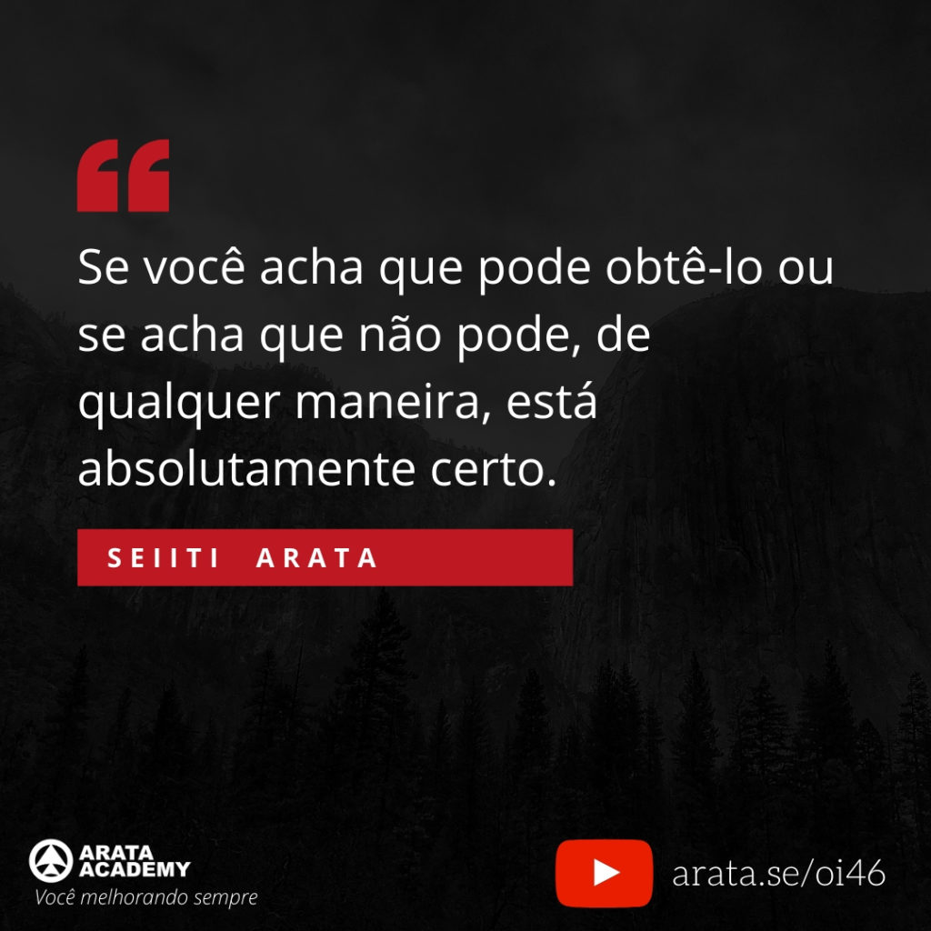 Se você acha que pode obtê-lo ou se acha que não pode, de qualquer maneira, está absolutamente certo. (46) - Seiiti Arata, Arata Academy