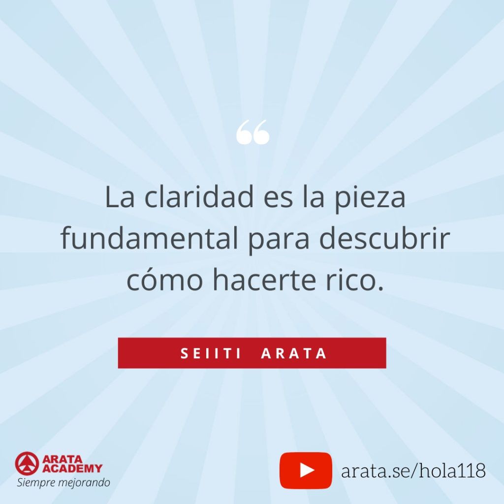 La claridad es la pieza fundamental para descubrir cómo hacerte rico. (118) - Seiiti Arata, Arata Academy