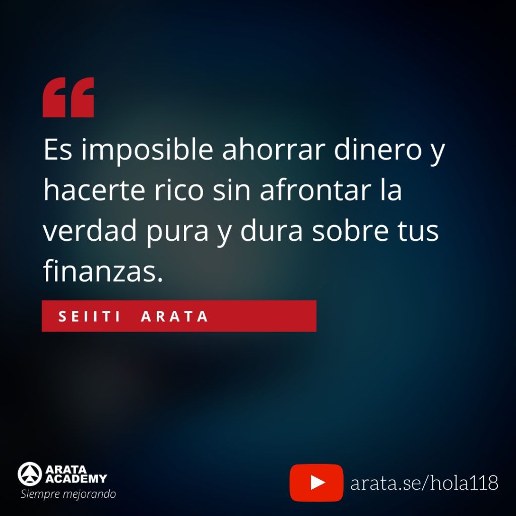 Es imposible ahorrar dinero y hacerte rico sin afrontar la verdad pura y dura sobre tus finanzas. (118) - Seiiti Arata, Arata Academy