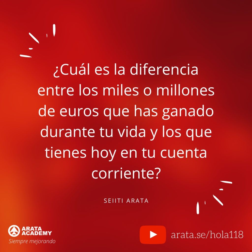 ¿Cuál es la diferencia entre los miles o millones de euros que has ganado durante tu vida y los que tienes hoy en tu cuenta corriente? (118) - Seiiti Arata, Arata Academy