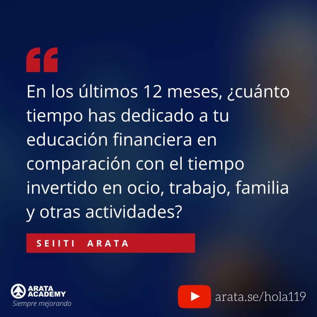 En los últimos 12 meses, ¿cuánto tiempo has dedicado a tu educación financiera en comparación con el tiempo invertido en ocio, trabajo, familia y otras actividades? (119) - Seiiti Arata, Arata Academy