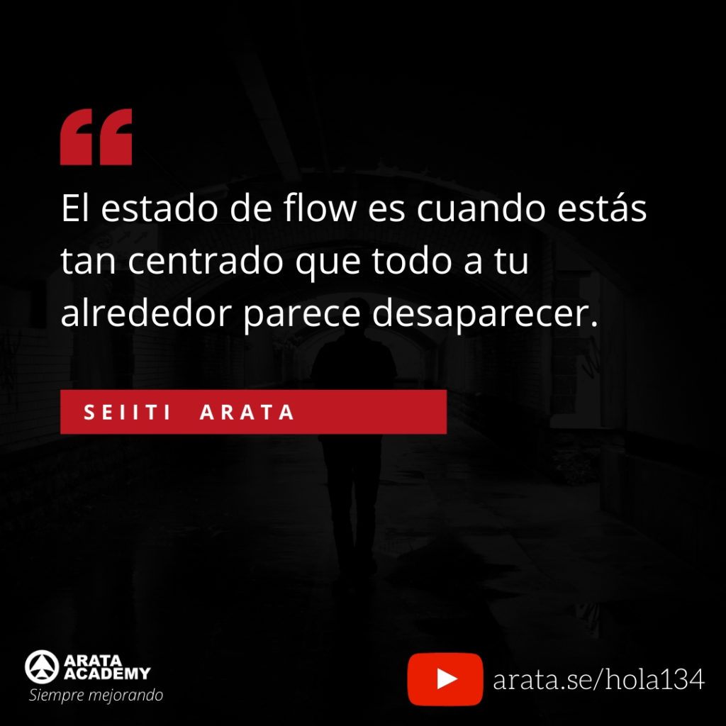 El estado de flow es cuando estás tan centrado que todo a tu alrededor parece desaparecer. (134) - Seiiti Arata, Arata Academy