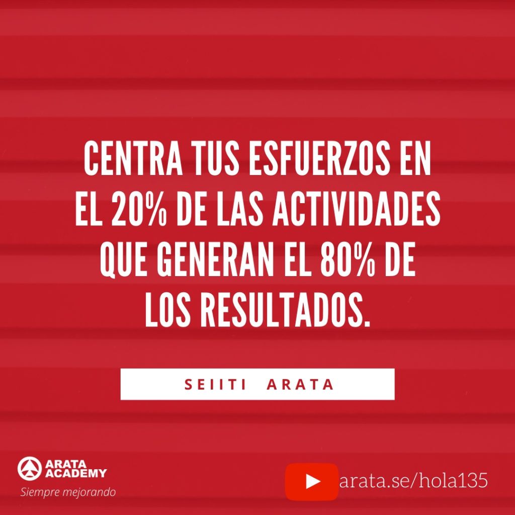 Centra tus esfuerzos en el 20% de las actividades que generan el 80% de los resultados. (135) - Seiiti Arata, Arata Academy