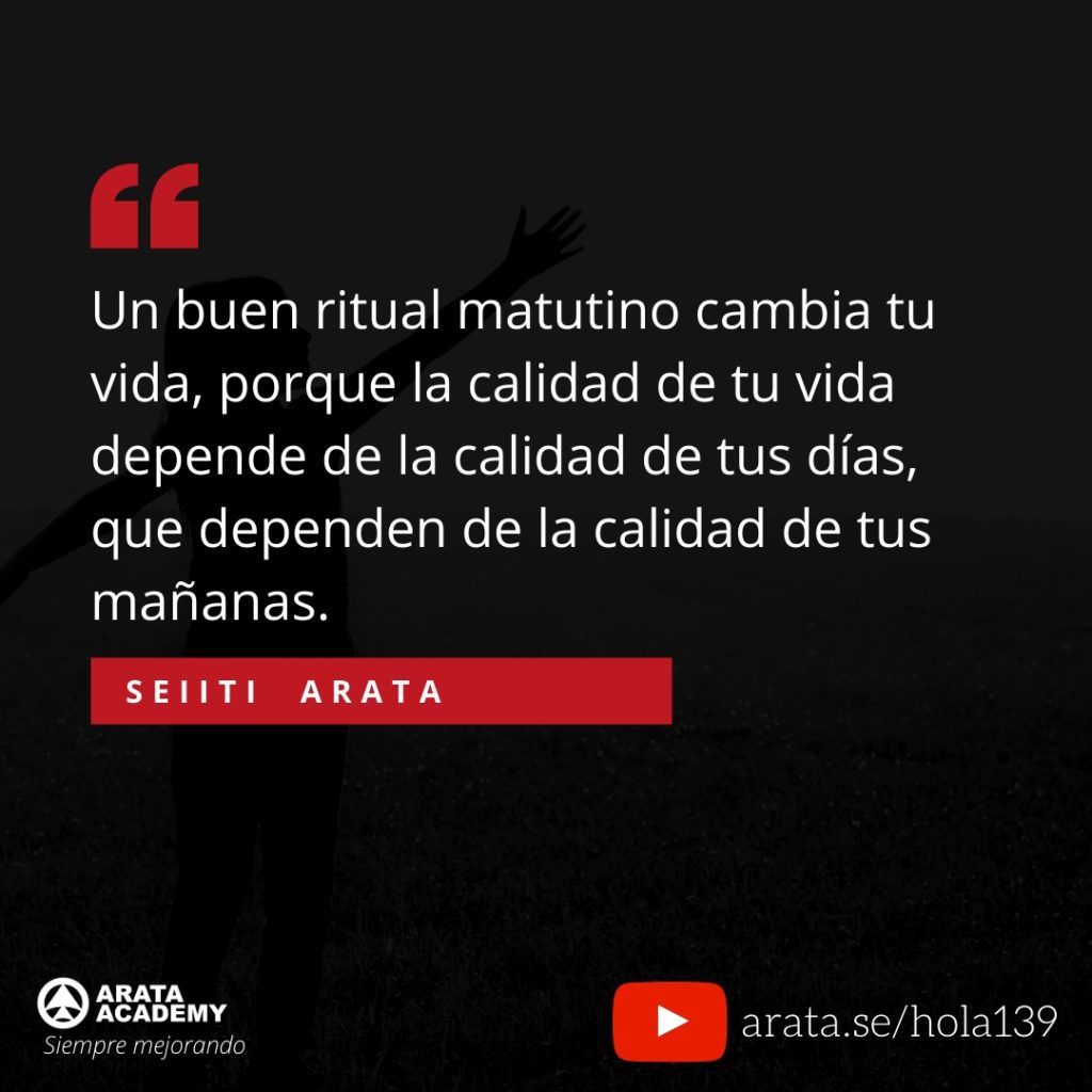 Un buen ritual matutino cambia tu vida, porque la calidad de tu vida depende de la calidad de tus días, que dependen de la calidad de tus mañanas. (139) - Seiiti Arata, Arata Academy